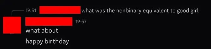 a discord message replying to the persons own message "what was the nonbinary equivalent of good girl" with "what about happy birthday"